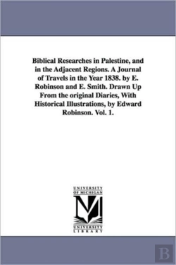 Bertrand.pt - Biblical Researches In Palestine, And In The Adjacent Regions. A Journal Of Travels In The Year 1838. By E. Robinson And E. Smith. Drawn Up From The Original Diaries, With Historical Illustrations, By