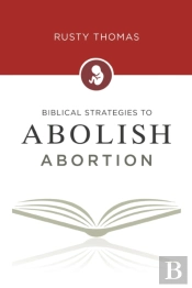 Biblical Strategies To Abolish Abortion