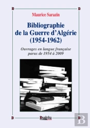 Bibliographie De La Guerre D'Algérie (1954-1962) Tome 1 ; Ouvrages En Langue Française Parus De 1954 À 2009