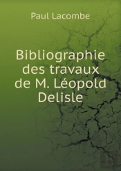 Bibliographie Des Travaux De M. Leopold Delisle