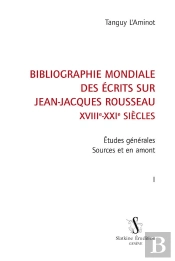 Bibliographie Mondiale Des Écrits Sur Jean-Jacques Rousseau, Xviiie-Xxie Siècles Tome 1