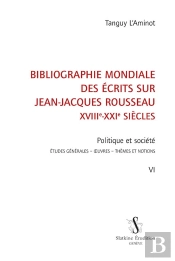 Bibliographie Mondiale Des Écrits Sur Jean-Jacques Rousseau,  Xviiie-Xxie Siècles Tome 6 ; Politique Et Société : Études Générales, Oeuvres, Thèmes Et Notions