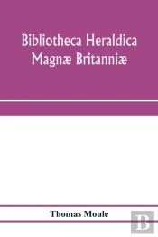 Bibliotheca Heraldica Magn  Britanni . A