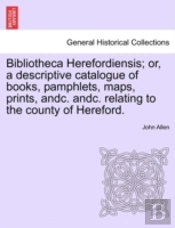 Bibliotheca Herefordiensis; Or, A Descri