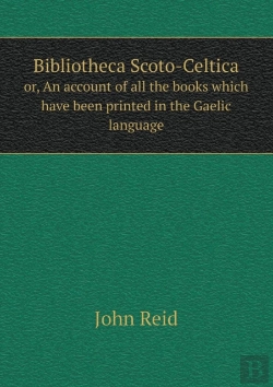 Bertrand.pt - Bibliotheca Scoto-Celtica Or, An Account Of All The Books Which Have Been Printed In The Gaelic Language