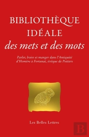 Bibliotheque Idéale Des Mets Et Des Mots : Parler, Boire Et Manger Dans L'Antiquité D'Homère À Fortu