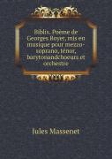 Biblis. Poeme De Georges Boyer, Mis En Musique Pour Mezzo-Soprano, Tenor, Barytonandchoeurs Et Orchestre