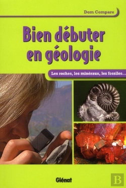 Bertrand.pt - Bien Débuter En Géologie ; Les Roches, Les Minéraux, Les Fossiles...