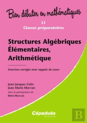 Bien Debuter En Mathematiques; Structures Algébriques Élémentaires, Arithmétiques ; L1/Classes Préparatoires ; Exercices Corrigés Avec Rappels De Cours
