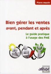 Bien Gerer Les Ventes Avant, Pendant Et Apres. Le Guide Pratique A L'Usage Des Pme