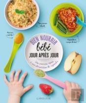 Bien Nourrir Bébé Jour Après Jour : Des Premiers Repas À Une Alimentation De 'Grand'