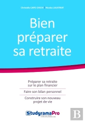 Bien Préparer Sa Retraite ; Préparer Sa Retraite Sur Le Plan Financier, Faire Son Bilan Professionnel, Construire Un Nouveau Projet De Vie