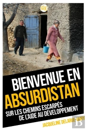 Bienvenue En Absurdistan, Sur Les Chemins Escarpés De L'Aide Au Développement