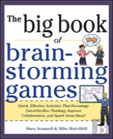Big Book Of Brainstorming Games: Quick, Effective Activities That Encourage Out-Of-The-Box Thinking, Improve Collaboration, And Spark Great Ideas!