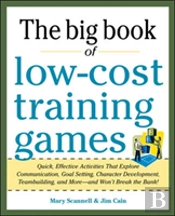 Big Book Of Low-Cost Training Games: Quick, Effective Activities That Explore Communication, Goal Setting, Character Development, Teambuilding, And Moreâ€”And Wonâ€™T Break The Bank!
