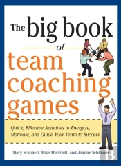 Big Book Of Team Coaching Games: Quick, Effective Activities To Energize, Motivate, And Guide Your Team To Success