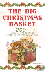 Big Christmas Basket: 200+ Christmas Novels, Stories, Poems & Carols (Illustrated)