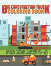 Big Construction Truck Coloring Book For Kids Ages 4-8
