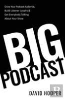 Big Podcast - How To Grow Your Podcast Audience, Build Listener Loyalty, And Get Everybody Talking About Your Show