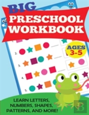 Big Preschool Workbook: Ages 3-5. Learn Letters, Numbers, Shapes, Patterns, And More