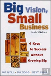 Big Vision, Small Business - 4 Keys To Success Without Growing Big