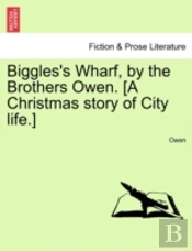Biggles'S Wharf, By The Brothers Owen. (A Christmas Story Of City Life.)