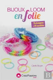 Bijoux Loom En Folie ; Bracelets, Bagues, Montre, Gri-Gri, Barrette, Serre-Tête... À Créer Avec Des Élastiques