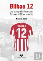 Bilbao 12. Una Etnografia De Un Caso Unico En El Futbol Mundial