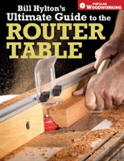 Bertrand.pt - Bill Hylton'S Ultimate Guide To The Router Table