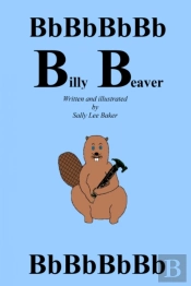 Billy Beaver: A Fun Read Aloud Illustrated Tongue Twisting Tale Brought To You By The Letter 'B'.