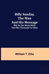 Billy Sunday, The Man And His Message; With His Own Words Which Have Won Thousands For Christ