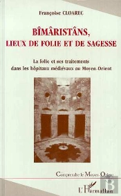 Bîmâristâns, Lieux De Folie Et De Sagesse ; La Folie Et Ses Traitements Dans Les Hôpitaux Médiévaux Au Moyen-Orient