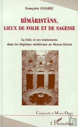 Bertrand.pt - Bîmâristâns, Lieux De Folie Et De Sagesse ; La Folie Et Ses Traitements Dans Les Hôpitaux Médiévaux Au Moyen-Orient