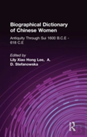 Biographical Dictionary Of Chinese Women: Antiquity Through Sui, 1600 B.C.E. - 618 C.E