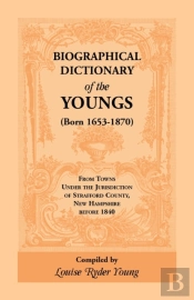Biographical Dictionary Of The Youngs (Born 1653-1870) From Towns Under The Jurisdiction Of Strafford County, New Hampshire Before 1840