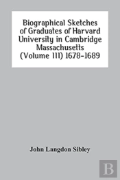 Biographical Sketches Of Graduates Of Harvard University In Cambridge Massachusetts (Volume Iii) 1678-1689