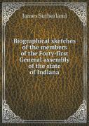 Biographical Sketches Of The Members Of The Forty-First General Assembly Of The State Of Indiana