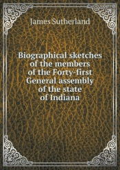 Biographical Sketches Of The Members Of The Forty-First General Assembly Of The State Of Indiana