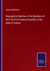 Biographical Sketches Of The Members Of The Forty-First General Assembly Of The State Of Indiana