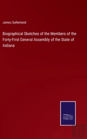 Biographical Sketches Of The Members Of The Forty-First General Assembly Of The State Of Indiana