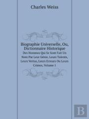 Biographie Universelle, Ou, Dictionnaire Historique Des Hommes Qui Se Sont Fait Un Nom Par Leur Genie, Leurs Talents, Leurs Vertus, Leurs Erreurs Ou Leurs Crimes, Volume 1