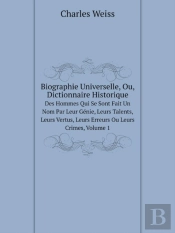 Biographie Universelle, Ou, Dictionnaire Historique Des Hommes Qui Se Sont Fait Un Nom Par Leur Genie, Leurs Talents, Leurs Vertus, Leurs Erreurs Ou Leurs Crimes, Volume 1