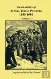 Biographies Of Alaska-Yukon Pioneers 1850-1950, Volume 5