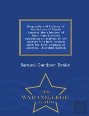 Biography And History Of The Indians Of North America Also A History Of Their Wars Likewise Exhibiting An Analysis Of The Authors Who Have Written Upon The First Peopling Of America. . Eleventh Editio