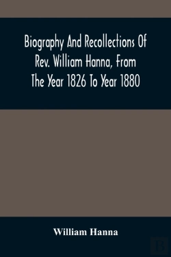 Bertrand.pt - Biography And Recollections Of Rev. William Hanna, From The Year 1826 To Year 1880
