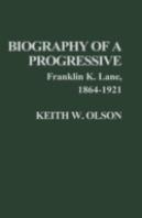 Biography Of A Progressive: Franklin K. Lane, 1864-1921.
