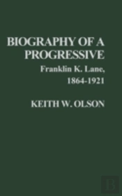 Biography Of A Progressive: Franklin K. Lane, 1864-1921.