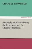 Biography Of A Slave Being The Experiences Of Rev. Charles Thompson