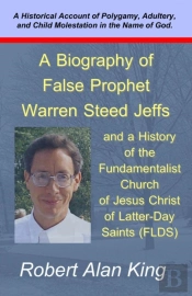 Biography Of False Prophet Warren Steed Jeffs And A History Of The Fundamentalist Church Of Jesus Christ Of Latter-Day Saints (Flds)