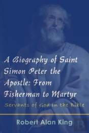 Biography Of Saint Simon Peter The Apostle: From Fisherman To Martyr (Servants Of God In The Bible)